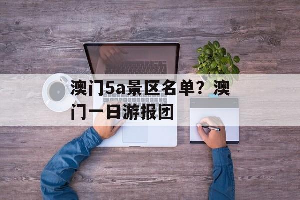 澳门5a景区名单？澳门一日游报团-第1张图片-