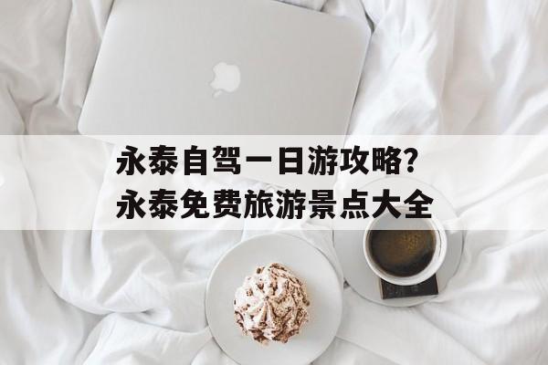 永泰自驾一日游攻略？永泰免费旅游景点大全-第1张图片-