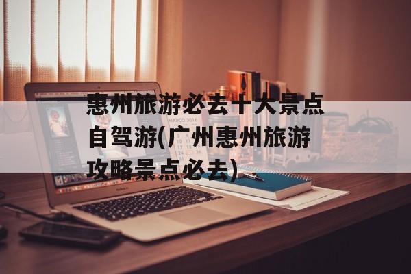惠州旅游必去十大景点自驾游(广州惠州旅游攻略景点必去)-第1张图片-