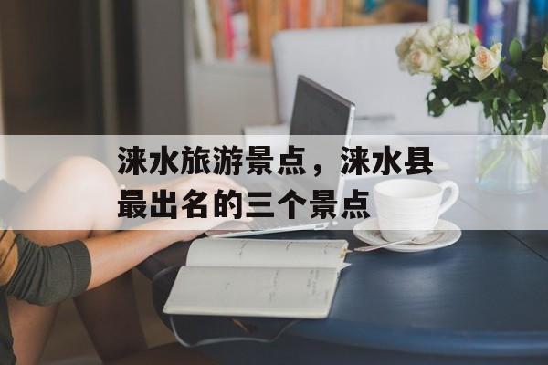 涞水旅游景点，涞水县最出名的三个景点-第1张图片-