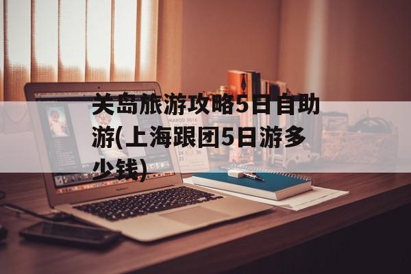 关岛旅游攻略5日自助游(上海跟团5日游多少钱)-第1张图片-
