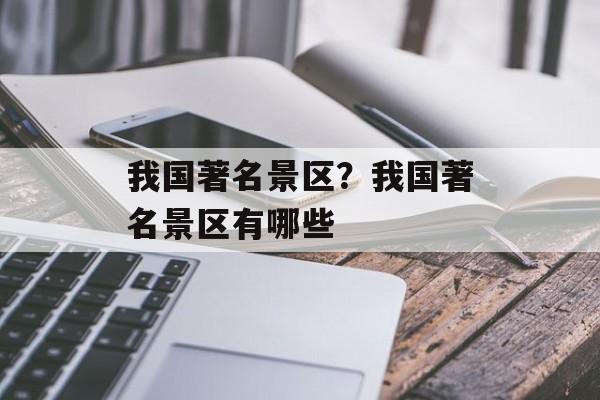 我国著名景区？我国著名景区有哪些-第1张图片-