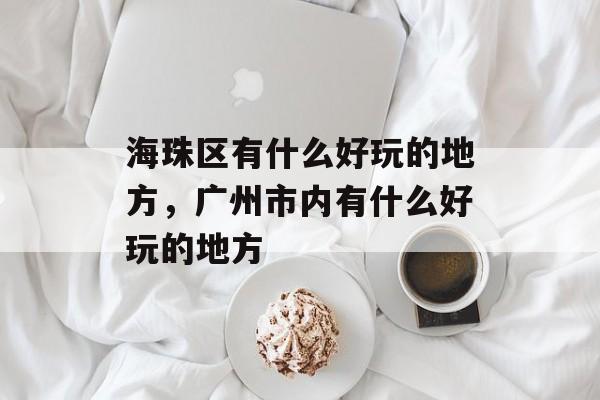 海珠区有什么好玩的地方，广州市内有什么好玩的地方-第1张图片-