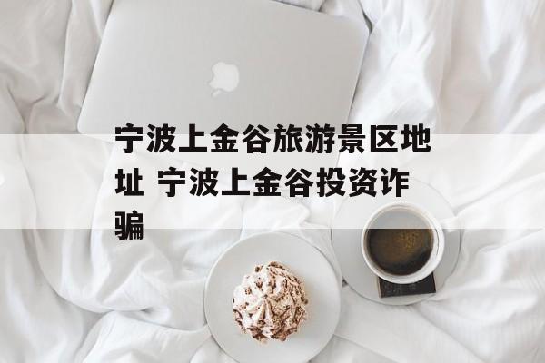 宁波上金谷旅游景区地址 宁波上金谷投资诈骗-第1张图片-