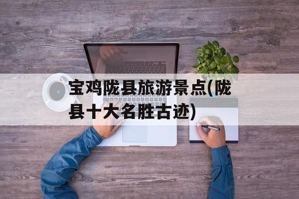 宝鸡陇县旅游景点(陇县十大名胜古迹)-第1张图片-