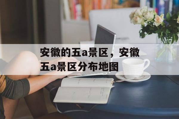 安徽的五a景区，安徽五a景区分布地图-第1张图片-