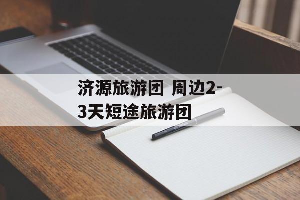 济源旅游团 周边2-3天短途旅游团-第1张图片-